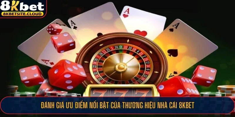 Đánh giá ưu điểm nổi bật của thương hiệu nhà cái 8KBET