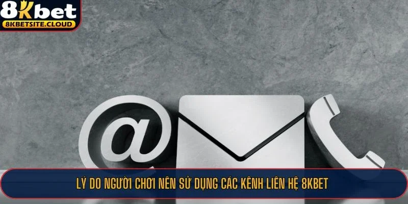 Lý do người chơi nên sử dụng các kênh liên hệ 8KBET