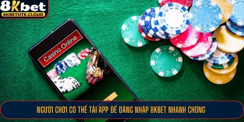 Người chơi có thể tải app để đăng nhập 8KBET nhanh chóng