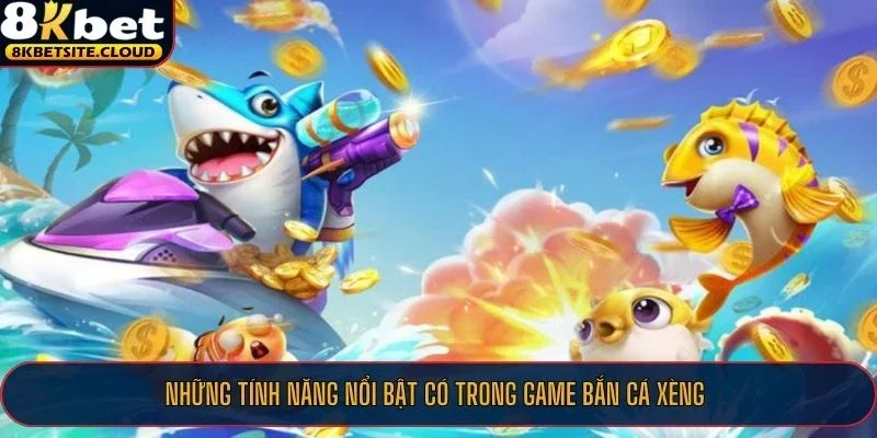 Những tính năng nổi bật có trong game bắn cá xèng