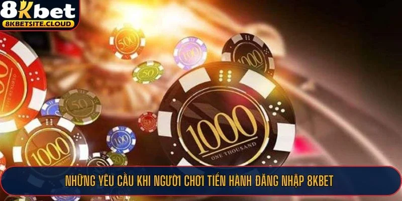 Những yêu cầu khi người chơi tiến hành đăng nhập 8KBET