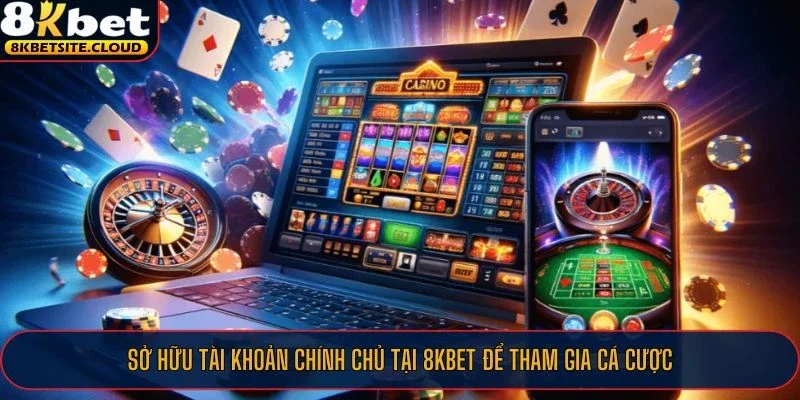 Sở hữu tài khoản chính chủ tại 8KBET để tham gia cá cược
