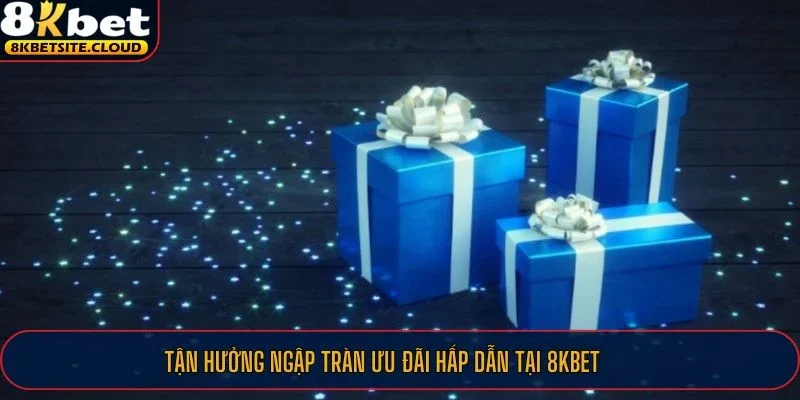 Tận hưởng ngập tràn ưu đãi hấp dẫn tại 8KBET