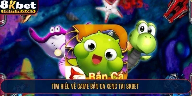 Tìm hiểu về game bắn cá xèng tại 8KBET